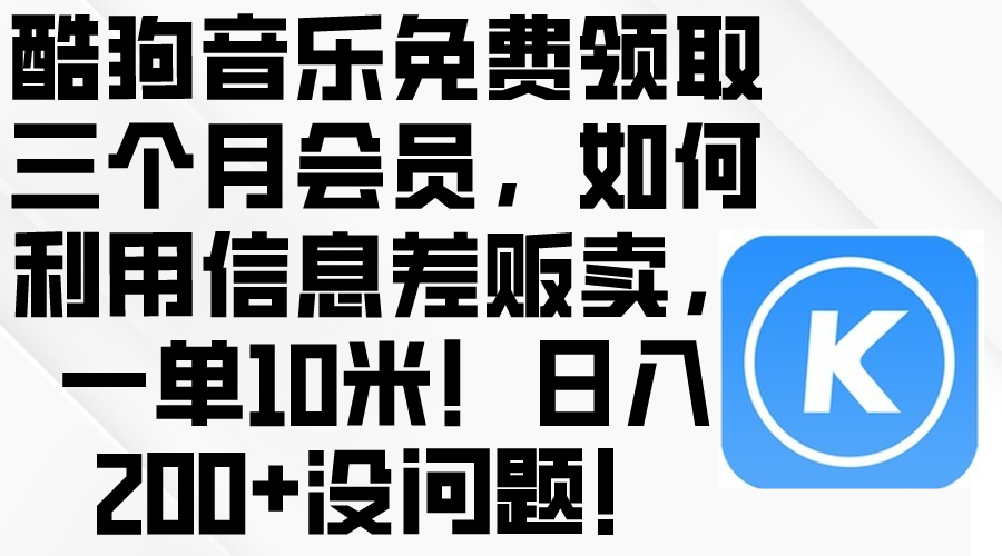 （10236期）酷狗音乐免费领取三个月会员，利用信息差贩卖，一单10米！日入200+没问题-八百库