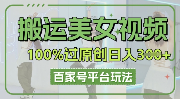 搬运美女视频100%过原创大揭秘，百家号平台玩法，轻松日入3张(可矩阵)-八百库