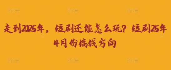 走到2025年，短剧还能怎么玩？短剧25年4月份搞钱方向-八百库