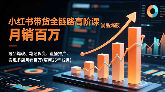 小红书带货全链路高阶课,选品爆破、笔记裂变、直播推广,实现多店月销百万(更新25年12月-八百库
