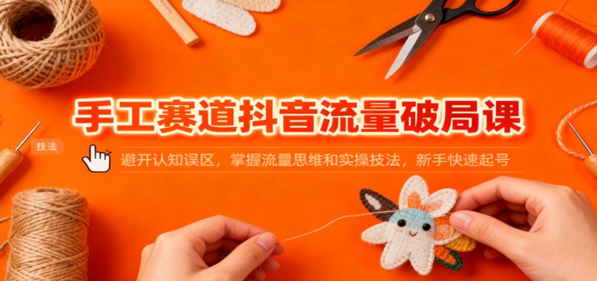 手工赛道抖音流量破局课:避开认知误区,掌握流量思维和实操技法,新手快速起号-八百库