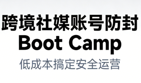 跨境社媒账号防封Boot Camp，低成本搞定社媒账号安全与长期运营-八百库