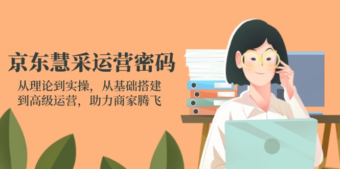 (14248期)京东慧采运营密码:从理论到实操,从基础搭建到高级运营,助力商家腾飞-八百库