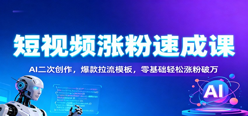 短视频涨粉速成课:AI二次创作,爆款拉流模板,零基础轻松涨粉破万-八百库