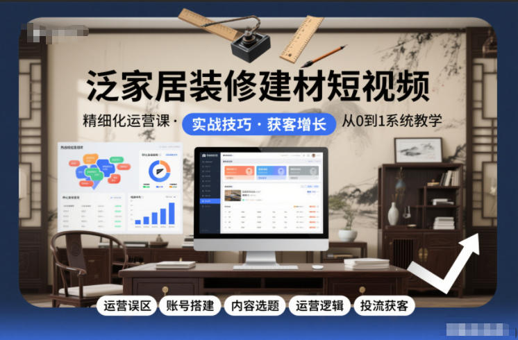泛家居装修建材短视频精细化运营课，运营误区+账号搭建+内容选题+运营逻辑+投流获客-八百库