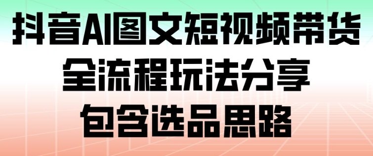 抖音AI图文短视频带货，全流程玩法分享，包含选品思路-八百库