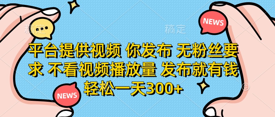 （14317期）平台提供视频 你发布 无粉丝要求 不看视频播放量 发布就有钱 轻松一天300+-八百库