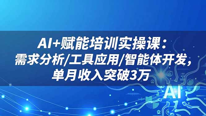 AI+赋能培训实操课：需求分析/工具应用/智能体开发，单月收入突破3万-八百库