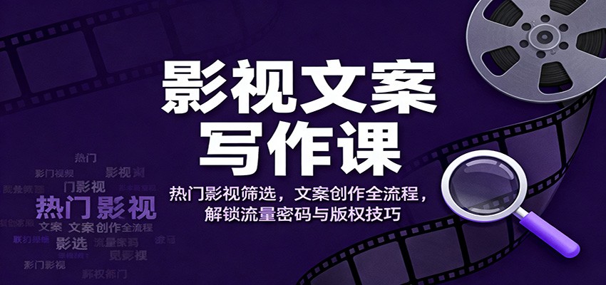 影视文案写作课：热门影视筛选，文案创作全流程，解锁流量密码与版权技巧-八百库