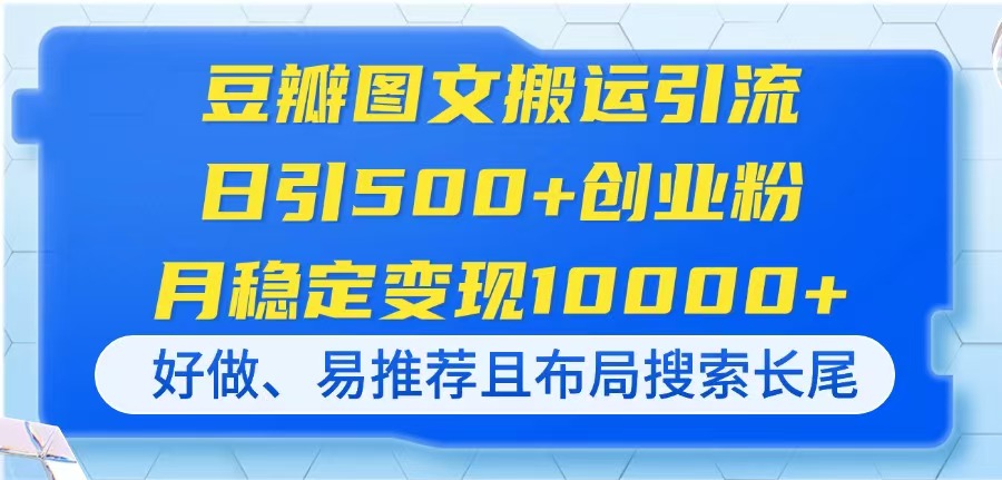 (14323期)豆瓣图文搬运引流,日引500+创业粉,月稳定变现10000+,好做、易推荐且...-八百库
