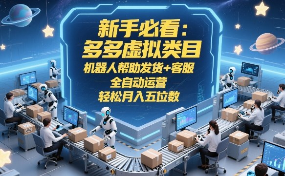 新手必看：多多虚拟类目，机器人帮助发货+客服，全自动运营，轻松月入五位数【揭秘】-八百库