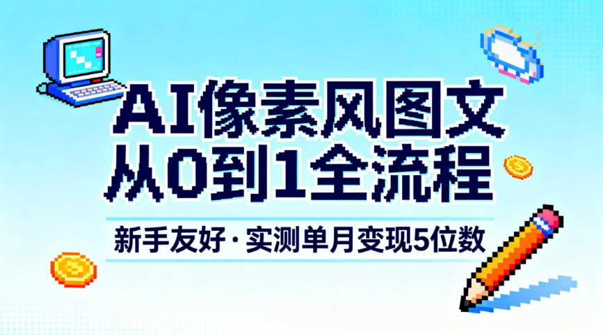AI像素风图文从0到1全流程，新手友好，实测单月变现5位数-八百库