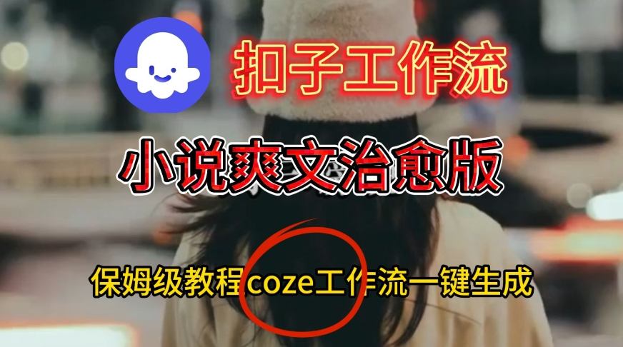 Coze扣子工作流一键生成小说爽文治愈版视频，保姆级搭建教程-八百库