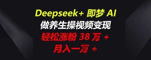 Deepseek+即梦AI,做养生操视频变现,轻松涨粉38W+,月入一W+-八百库