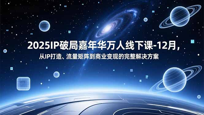 2025IP破局嘉年华万人线下课-12月，从IP打造、流量矩阵到商业变现的完整解决方案-八百库