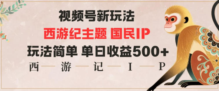 视频号分成新玩法,西游记主题国民IP,玩法简单,单日收益多张-八百库