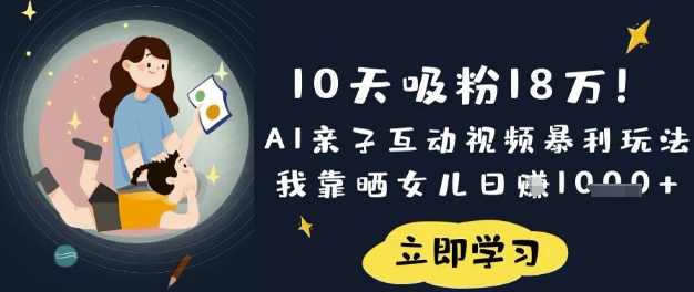 10天吸粉18W！AI亲子互动视频暴利玩法，我靠晒女儿日入数张-八百库
