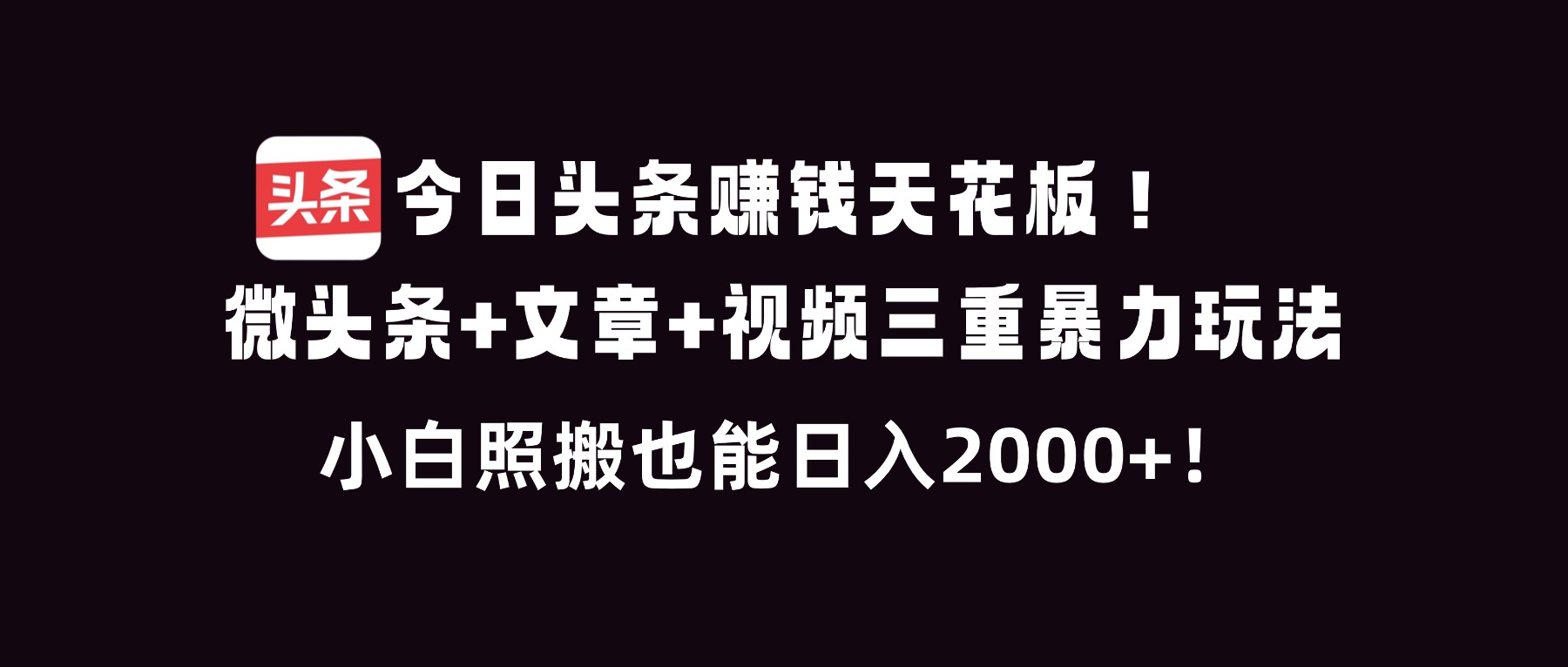 今日头条赚钱天花板！微头条+文章+视频三重暴利玩法，小白照搬也能日人2000+-八百库