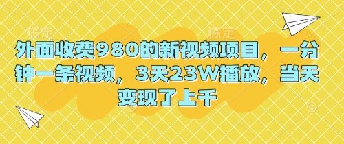 外面收费980的新视频项目,一分钟一条视频,3天23W播放,当天变现了上千-八百库