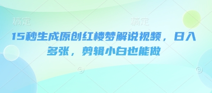 15秒生成原创红楼梦解说视频,日入多张,剪辑小白也能做-八百库