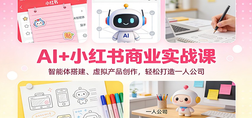 AI+小红书商业实战课：智能体搭建、虚拟产品创作，轻松打造一人公司-八百库