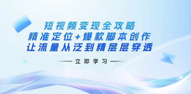 (14159期)短视频变现全攻略:精准定位+爆款脚本创作,让流量从泛到精层层穿透-八百库
