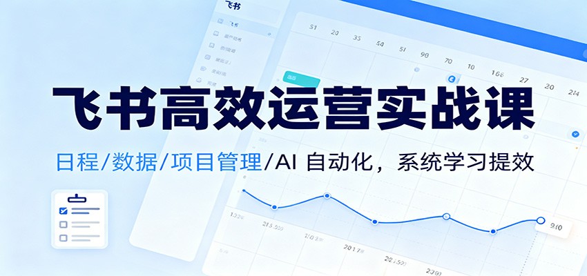 飞书高效运营实战课:日程/数据/项目管理/AI 自动化,系统学习提效-八百库