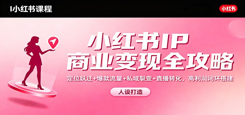 小红书IP商业变现全攻略:定位跃迁+爆款流量+私域裂变+直播转化,高利润闭环搭建-八百库
