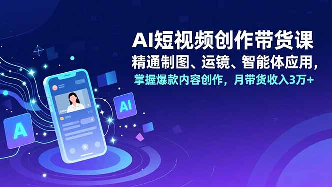 AI短视频创作带货课，精通制图、运镜、智能体应用，掌握爆款内容创作，月带货收入3万+-八百库