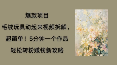 毛绒玩具动起来项目拆解，三四分钟一个作品，轻松转粉挣钱新玩法-八百库