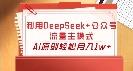 利用DeepSeek+公众号流量主模式,AI原创轻松月入1w+-八百库