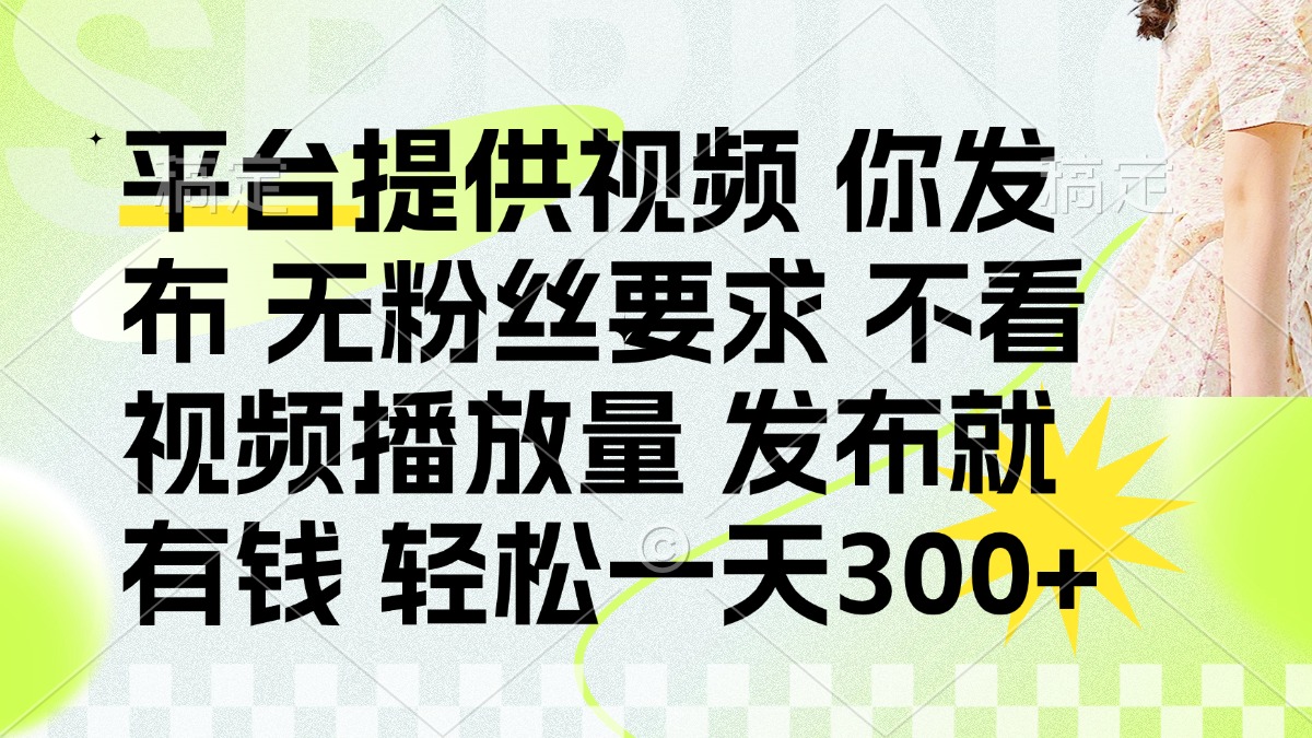 (14224期)发布平台提供视频就有钱 无粉丝要求 不看视频播放量 发布就有钱 一天300+-八百库