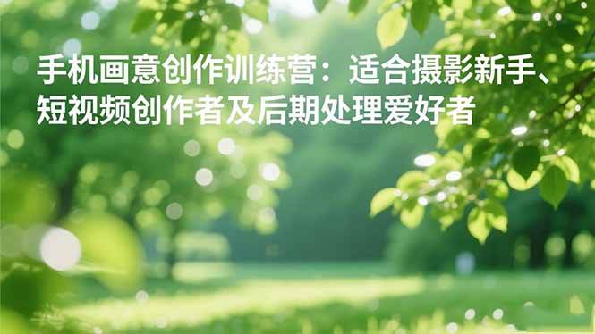 (16510期)手机摄影之画意创作训练营:适合摄影新手、短视频创作者及后期处理爱好者-八百库