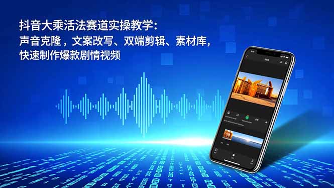 抖音大乘活法赛道实操教学：声音克隆，文案改写、双端剪辑、素材库，快速制作爆款剧情视频-八百库