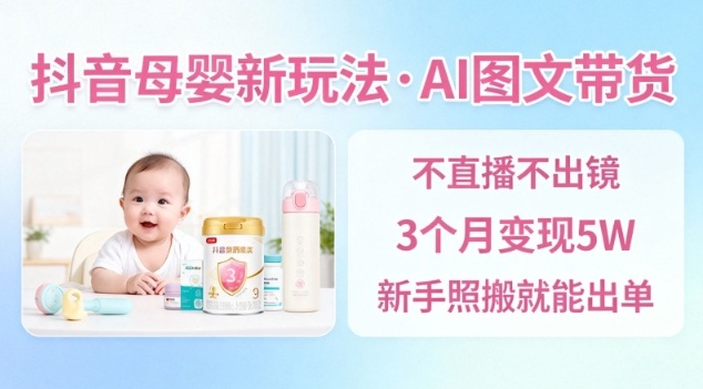 抖音母婴赛道新玩法,AI图文带货,不用直播,3个月变现5W,新手照搬就能出单-八百库