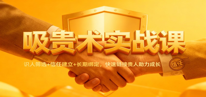 吸贵术实战课：识人筛选+信任建立+长期绑定，快速链接贵人助力成长-八百库