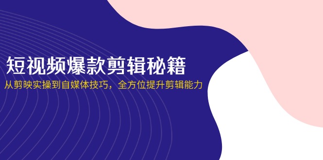 (14244期)短视频爆款剪辑秘籍,从剪映实操到自媒体技巧,全方位提升剪辑能力-八百库