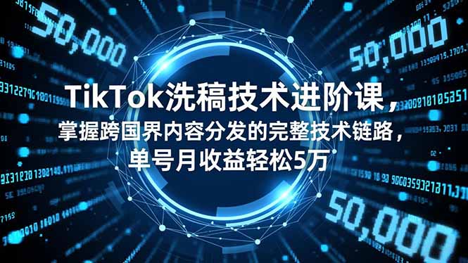 TikTok洗稿技术进阶课，掌握跨国界内容分发的完整技术链路，单号月收益轻松5万-八百库