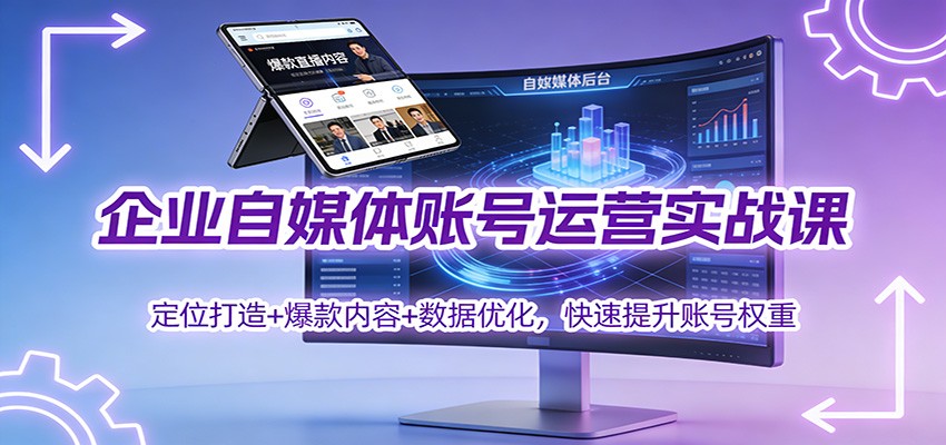 企业自媒体账号运营实战课：定位打造+ 爆款内容+数据优化，快速提升账号权重-八百库
