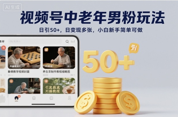 视频号中老年男粉玩法,日引50+,日变现多张,小白新手简单可做-八百库