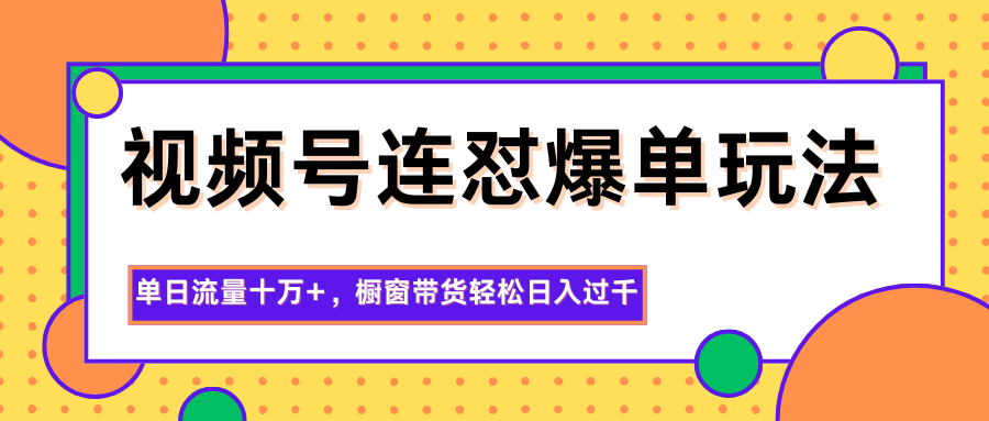 视频号连怼爆单玩法，单日流量十万+，橱窗带货轻松日入过千-八百库