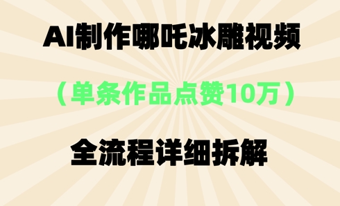 AI哪吒冰雕视频,单条视频点赞10W+,全流程详细拆解-八百库