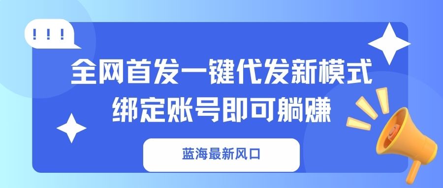 （14183期）蓝海最新风口，全网首发一键代发新模式！绑定账号即可躺赚-八百库