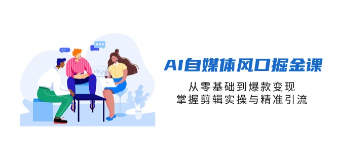 （14329期）AI自媒体风口掘金课，从零基础到爆款变现，掌握剪辑实操与精准引流-八百库