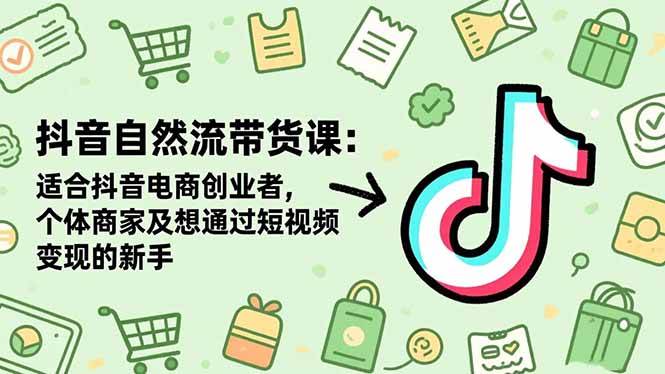 (16528期)抖音自然流带货课:适合抖音电商创业者,个体商家及想通过短视频变现的新手-八百库
