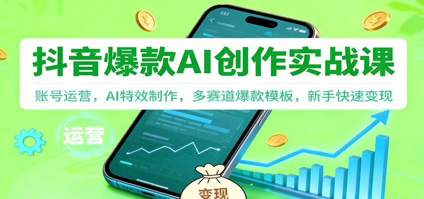 抖音AI爆款创作实战课：账号运营，AI特效制作，多赛道爆款模板，新手快速变现-八百库