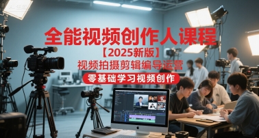 全能视频创作人课程【2025新版】视频拍摄剪辑编导运营,零基础学习视频创作(更新)-八百库