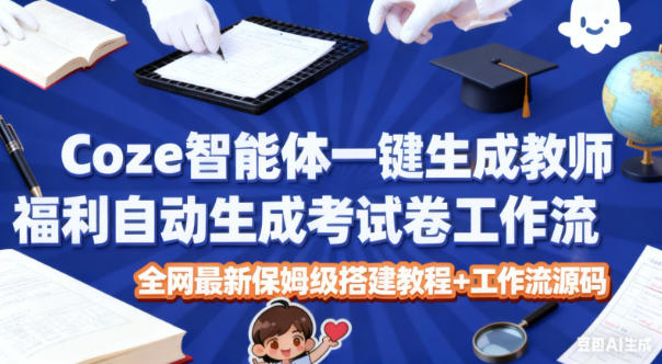 Coze智能体一键生成教师福利自动生成考试试卷工作流，全网最新保姆级搭建教程+工作流源码-八百库