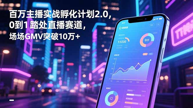 百万主播实战孵化计划2.0,0到1踏入直播赛道,场均GMV突破10万+-八百库