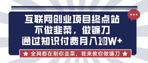 互联网创业尽头-不做韭菜，做镰刀，通过知识付费月入10个【揭秘】-八百库